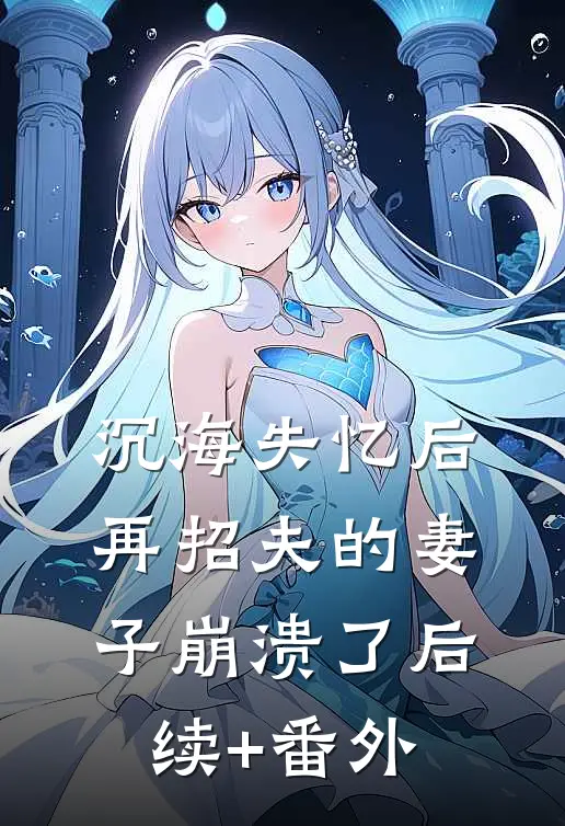 沉海失忆后，再招夫的妻子崩溃了后续+番外