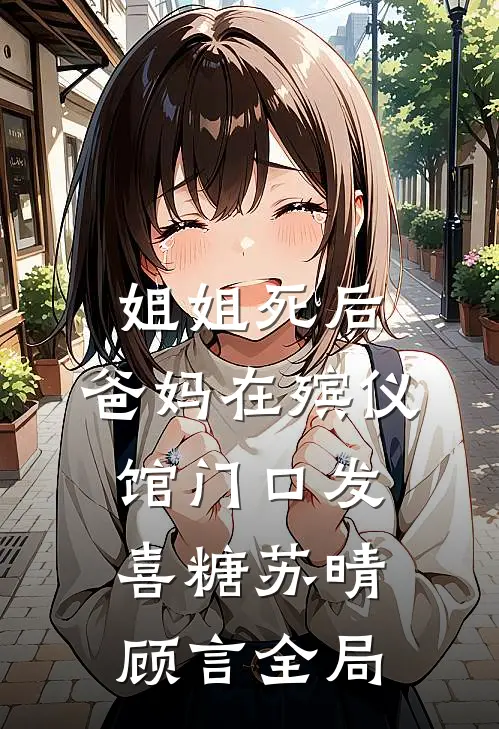 姐姐死后，爸妈在殡仪馆门口发喜糖苏晴顾言全局