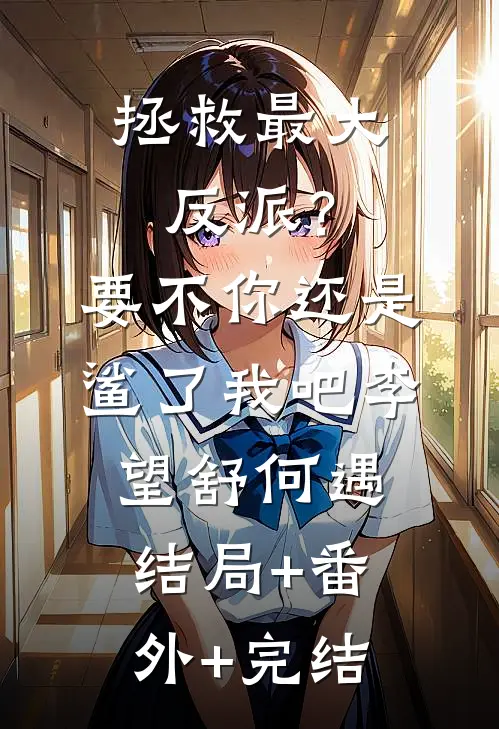 拯救最大反派？要不你还是鲨了我吧李望舒何遇:结局+番外+完结
