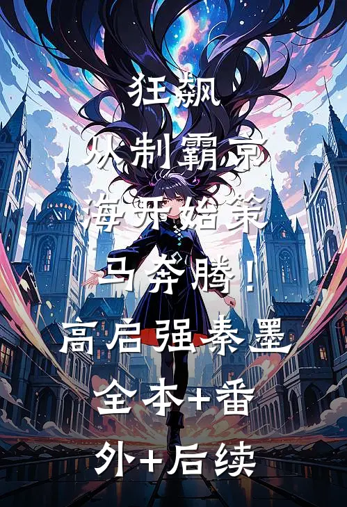 狂飙：从制霸京海开始策马奔腾！高启强秦墨:全本+番外+后续