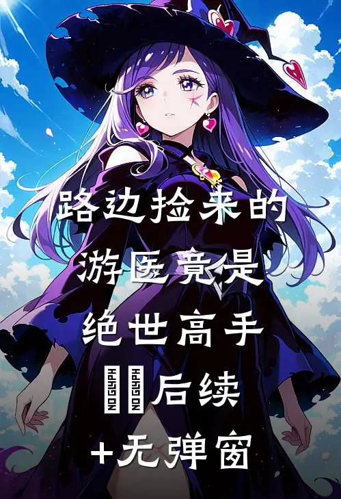路边捡来的游医竟是绝世高手​​后续+无弹窗