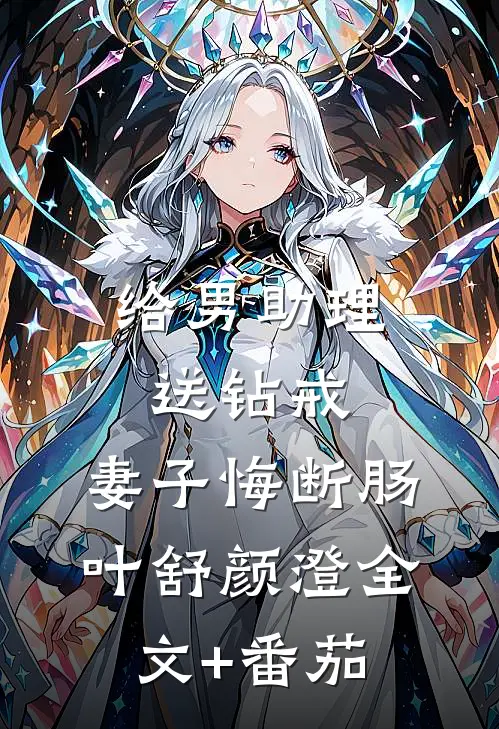 给男助理送钻戒，妻子悔断肠叶舒颜澄全文+番茄