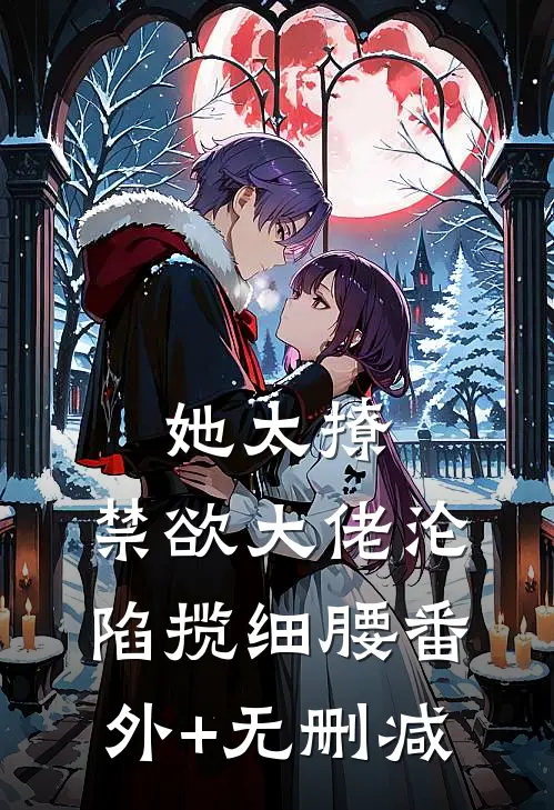 她太撩，禁欲大佬沦陷揽细腰番外+无删减