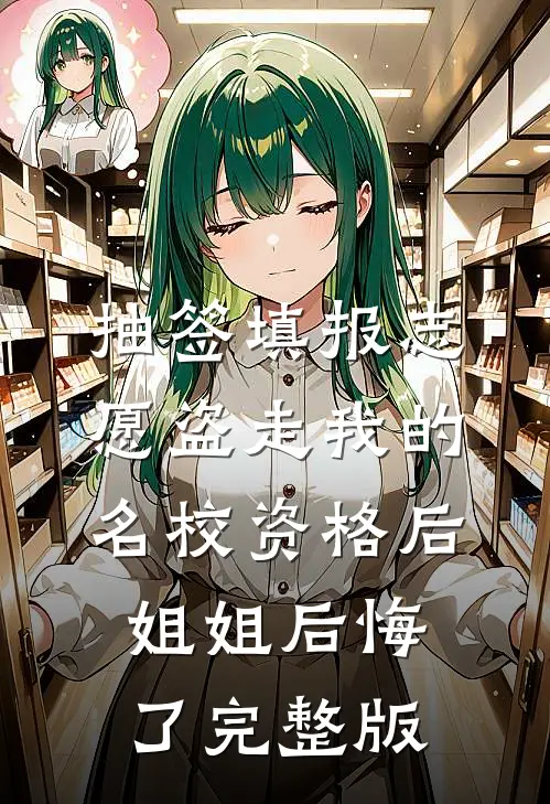 抽签填报志愿盗走我的名校资格后，姐姐后悔了完整版