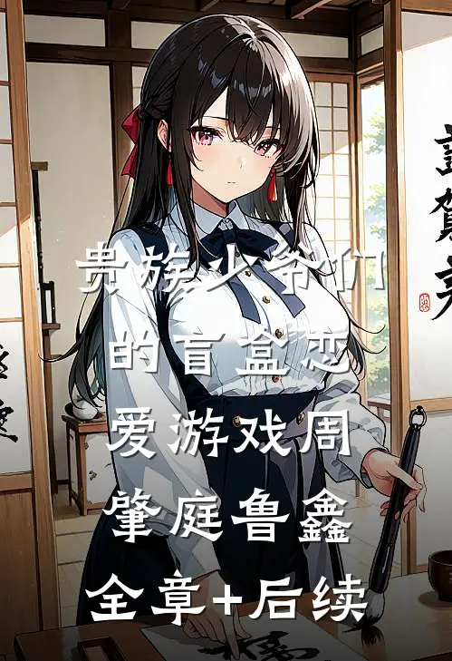 贵族少爷们的盲盒恋爱游戏周肇庭鲁鑫:全章+后续