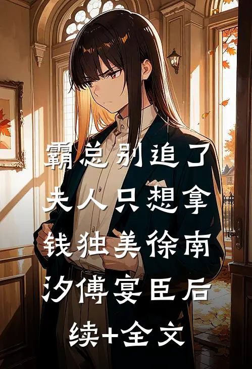 霸总别追了，夫人只想拿钱独美徐南汐傅宴臣后续+全文