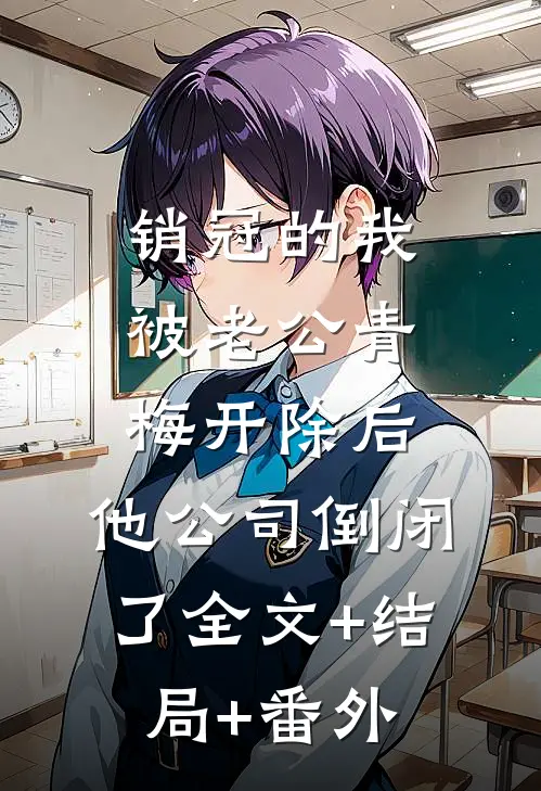 销冠的我被老公青梅开除后，他公司倒闭了全文+结局+番外