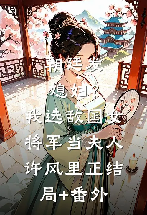 朝廷发媳妇？我选敌国女将军当夫人许风里正:结局+番外