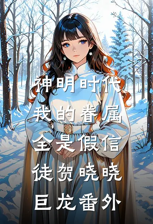 神明时代：我的眷属全是假信徒贺晓晓巨龙番外