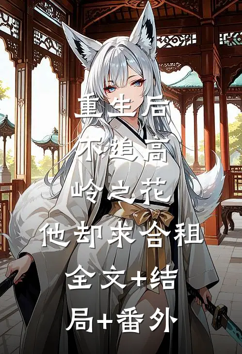 重生后，不追高岭之花，他却求合租:全文+结局+番外