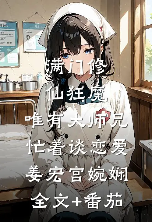 满门修仙狂魔，唯有大师兄忙着谈恋爱姜宏宫婉娴全文+番茄