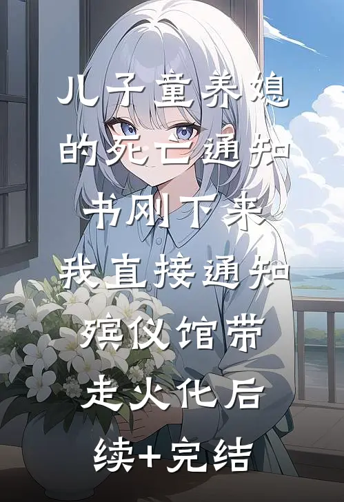 儿子童养媳的死亡通知书刚下来，我直接通知殡仪馆带走火化后续+完结