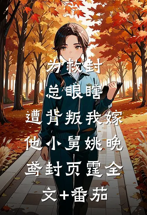 为救封总眼瞎，遭背叛我嫁他小舅姚晚鸢封页霆全文+番茄