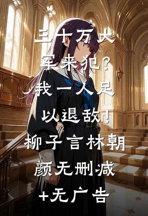 三十万大军来犯？我一人足以退敌！柳子言林朝颜无删减+无广告