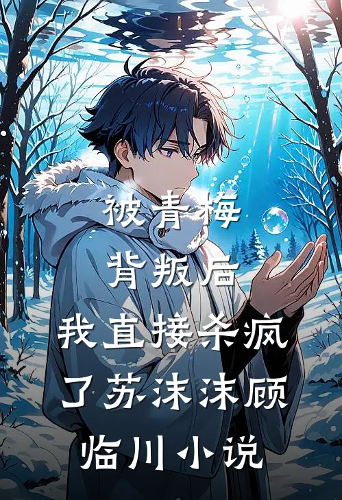 被青梅背叛后，我直接杀疯了苏沫沫顾临川小说
