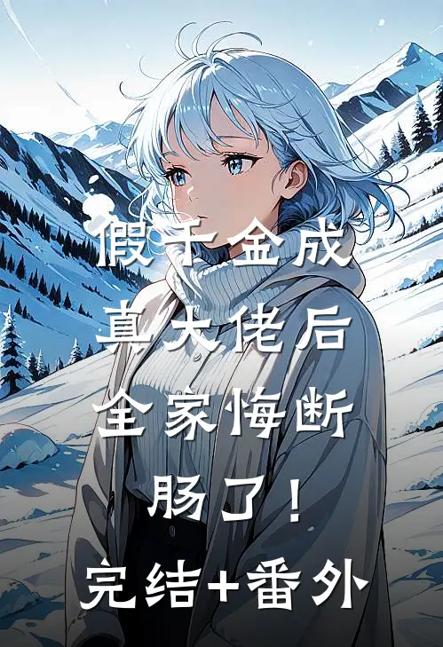 假千金成真大佬后，全家悔断肠了！完结+番外