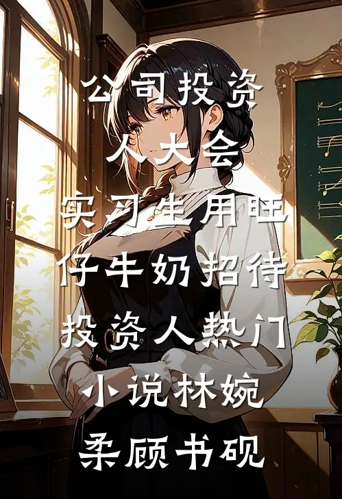 公司投资人大会，实习生用旺仔牛奶招待投资人热门小说林婉柔顾书砚