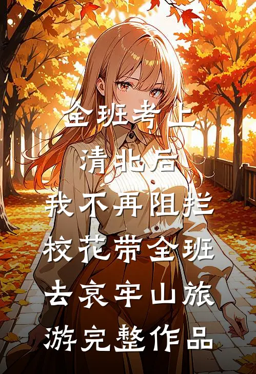 全班考上清北后，我不再阻拦校花带全班去哀牢山旅游完整作品