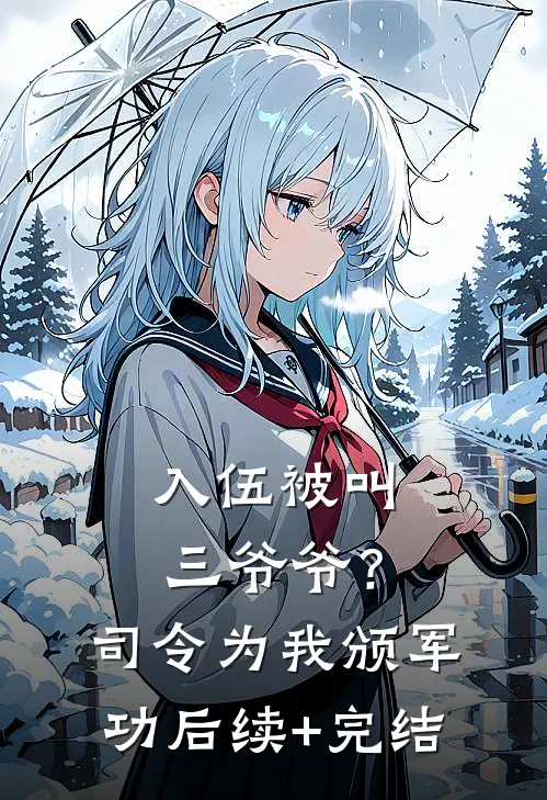 入伍被叫三爷爷？司令为我颁军功后续+完结