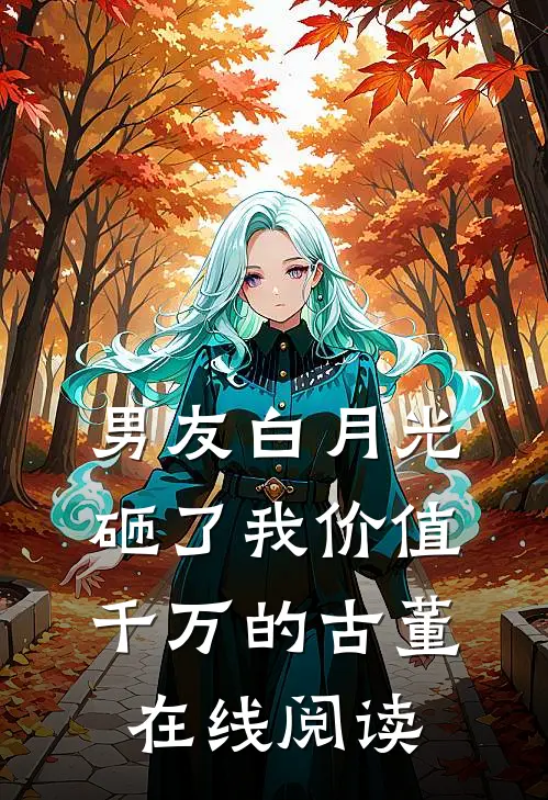 男友白月光砸了我价值千万的古董在线阅读