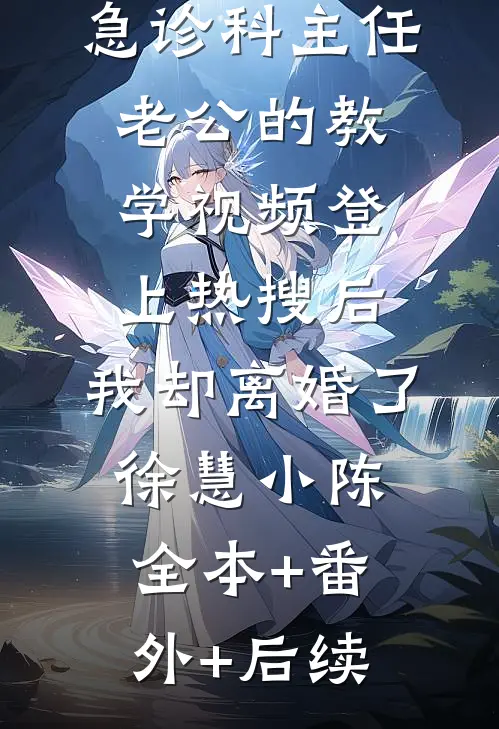 急诊科主任老公的教学视频登上热搜后，我却离婚了徐慧小陈全本+番外+后续