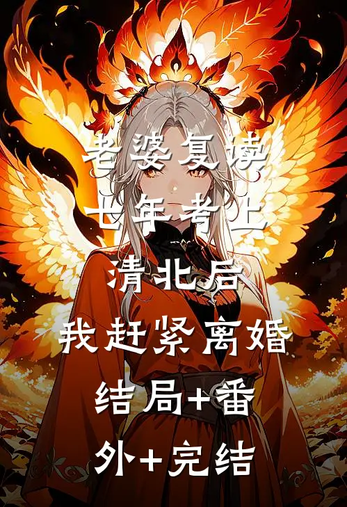 老婆复读七年考上清北后，我赶紧离婚结局+番外+完结