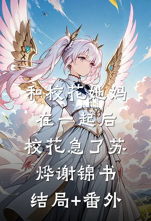 和校花她妈在一起后，校花急了苏烨谢锦书:结局+番外