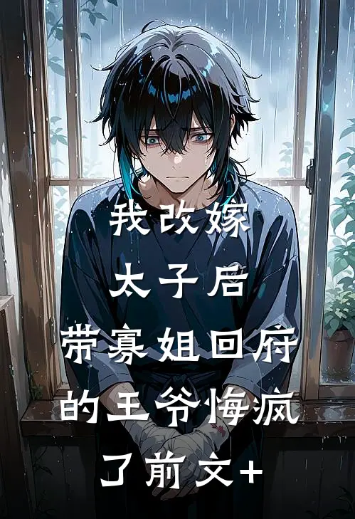我改嫁太子后，带寡姐回府的王爷悔疯了前文+