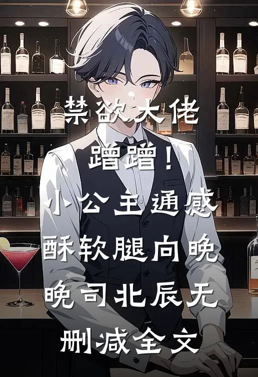禁欲大佬蹭蹭！小公主通感酥软腿向晚晚司北辰无删减全文