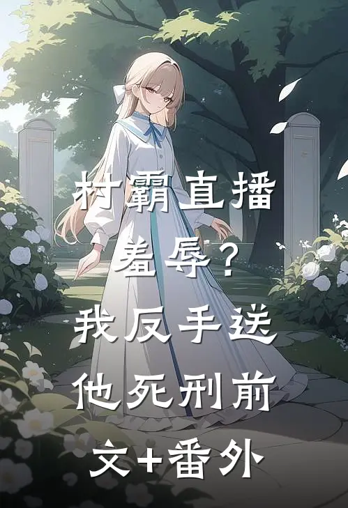 村霸直播羞辱？我反手送他死刑前文+番外