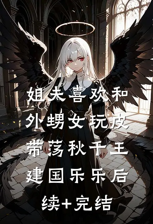 姐夫喜欢和外甥女玩皮带荡秋千王建国乐乐后续+完结