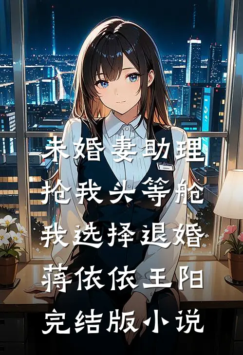 未婚妻助理抢我头等舱，我选择退婚蒋依依王阳完结版小说