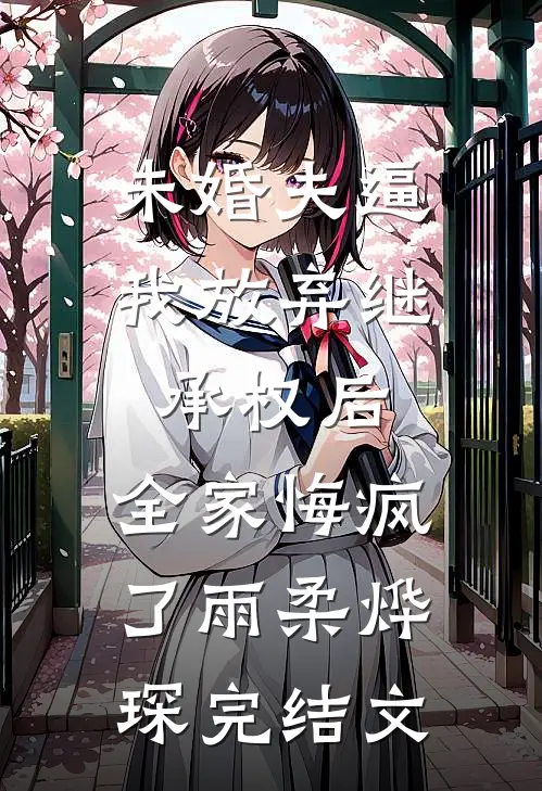 未婚夫逼我放弃继承权后，全家悔疯了雨柔烨琛完结文