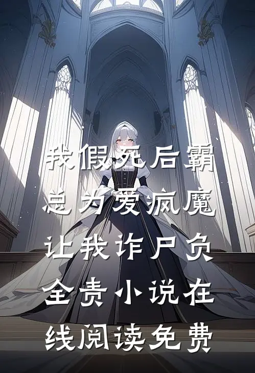 我假死后霸总为爱疯魔，让我诈尸负全责小说在线阅读免费