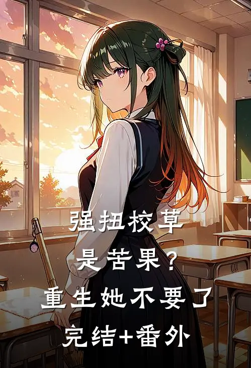强扭校草是苦果？重生她不要了完结+番外