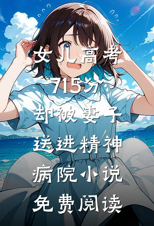 女儿高考715分，却被妻子送进精神病院小说免费阅读