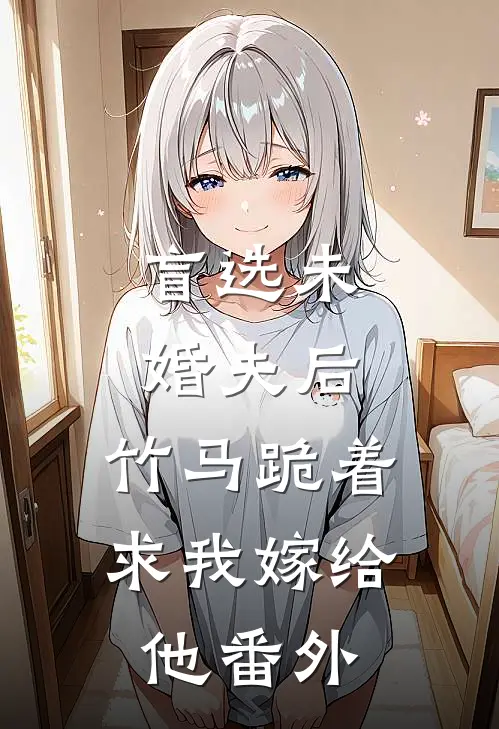 盲选未婚夫后，竹马跪着求我嫁给他番外