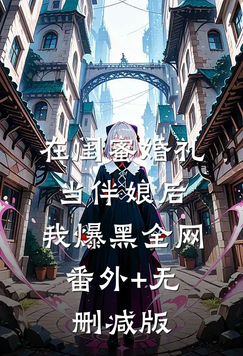 在闺蜜婚礼当伴娘后，我爆黑全网:番外+无删减版