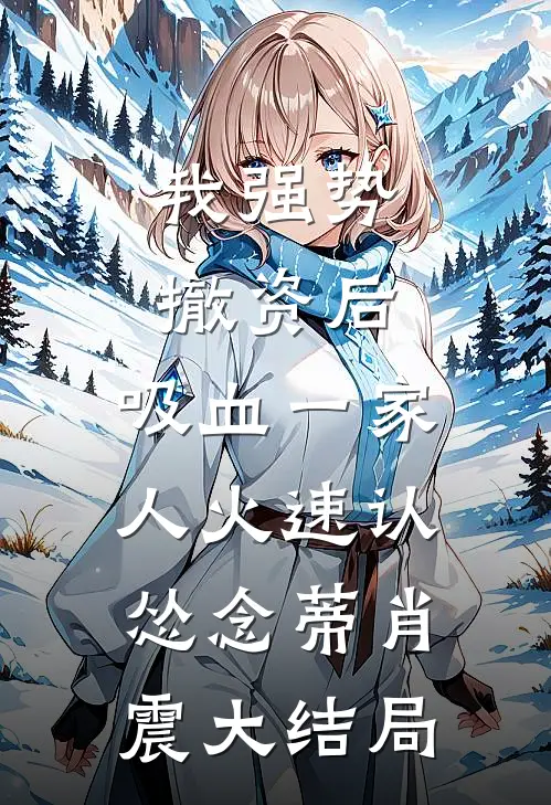 我强势撤资后，吸血一家人火速认怂念蒂肖震大结局