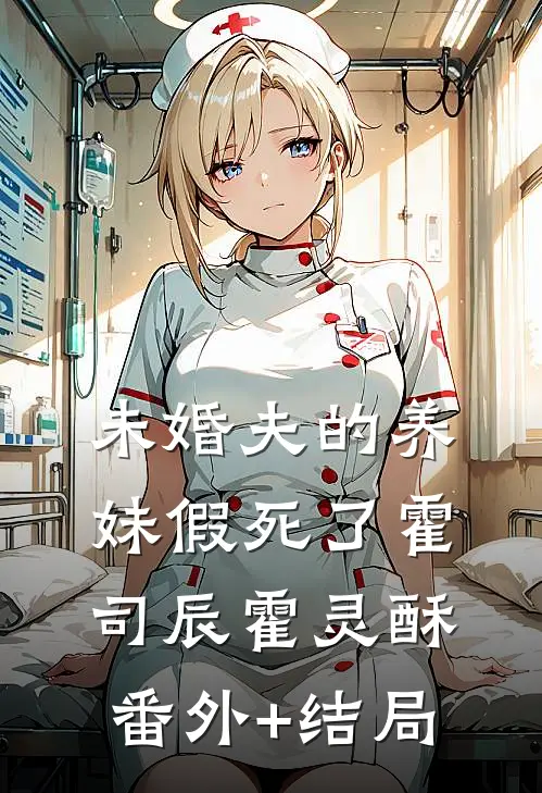 未婚夫的养妹假死了霍司辰霍灵酥:(番外)+(结局)