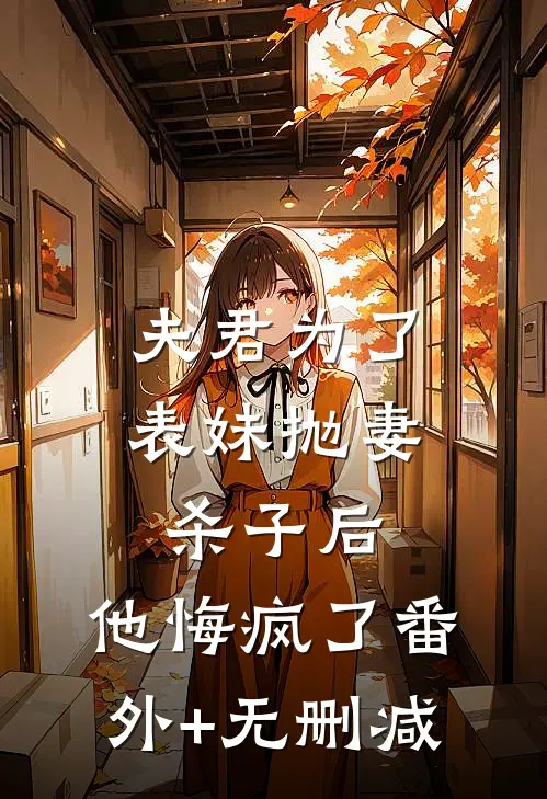 夫君为了表妹抛妻杀子后，他悔疯了番外+无删减