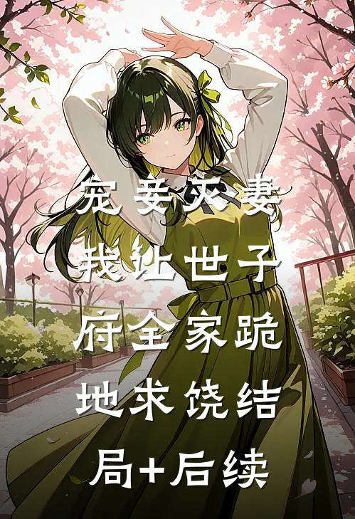 宠妾灭妻，我让世子府全家跪地求饶结局+后续