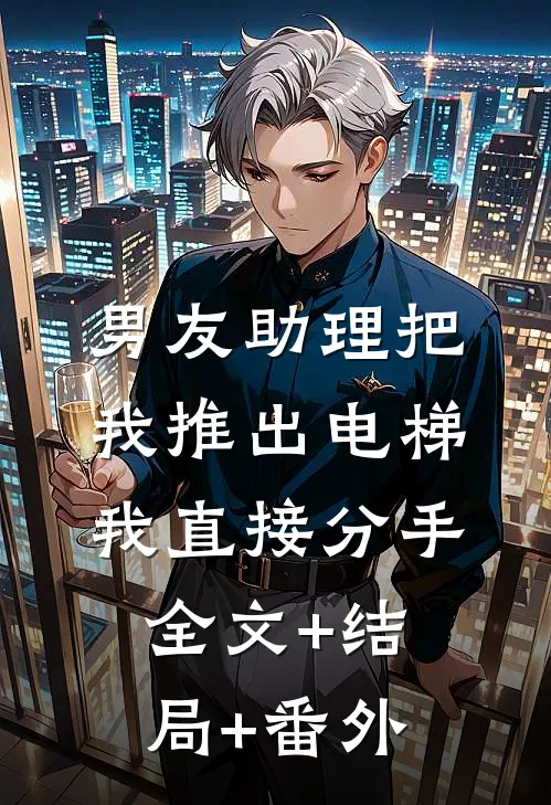 男友助理把我推出电梯，我直接分手:全文+结局+番外