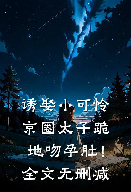 诱娶小可怜，京圈太子跪地吻孕肚！全文无删减