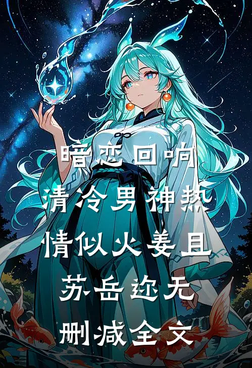 暗恋回响，清冷男神热情似火姜且苏岳迩无删减全文