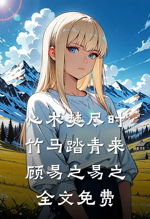 心木焚尽时，竹马踏青来顾易之易之全文免费