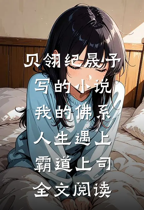 贝翎纪晟予写的小说我的佛系人生遇上霸道上司全文阅读