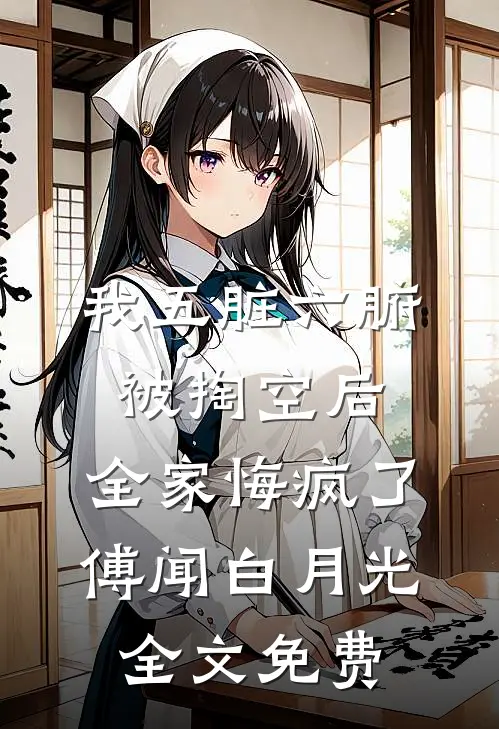 我五脏六腑被掏空后，全家悔疯了傅闻白月光全文免费