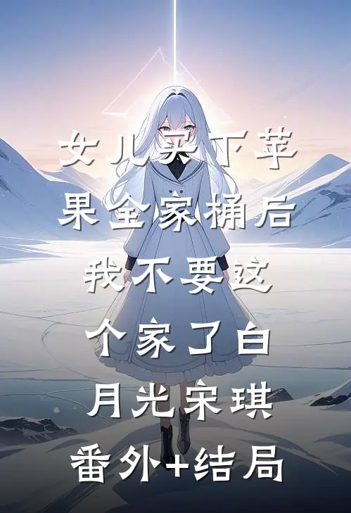 女儿买下苹果全家桶后，我不要这个家了白月光宋琪:(番外)+(结局)