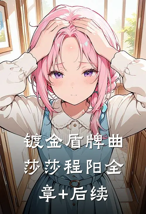 镀金盾牌曲莎莎程阳全章+后续